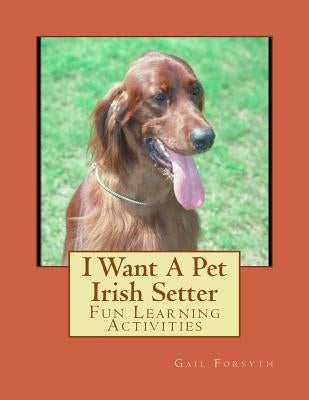 I Want A Pet Irish Setter: Fun Learning Activities by Forsyth, Gail