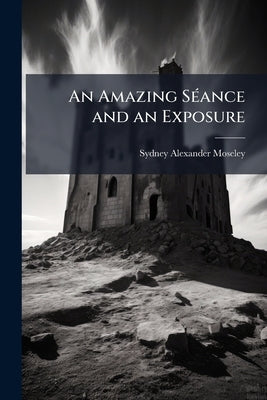 An Amazing Séance and an Exposure by Moseley, Sydney Alexander