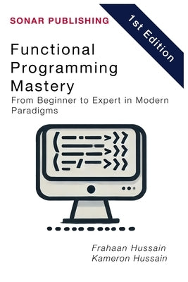 Functional Programming Mastery: From Beginner to Expert in Modern Paradigms by Hussain, Kameron