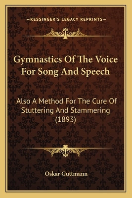 Gymnastics Of The Voice For Song And Speech: Also A Method For The Cure Of Stuttering And Stammering (1893) by Guttmann, Oskar