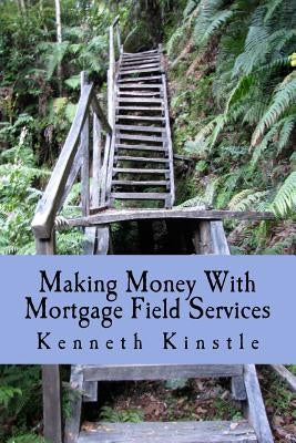 Making Money With Mortgage Field Services: Build a Home Business With Your Phone and Computer by Kinstle, Kenneth