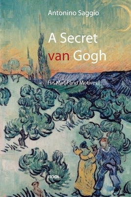 A secret van Gogh. His Motif and Motives by Saggio, Antonino
