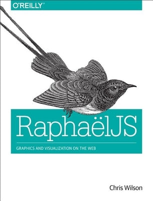 Raphaeljs: Graphics and Visualization on the Web by Wilson, Chris