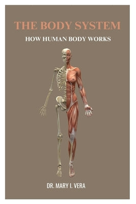 The Body System: How Human Body Works By Dr. Mary I. Vera by Vera, Mary