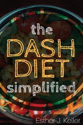 DASH Diet Simplified: Lowering Blood Pressure, Losing Weight by Keller, Esther J.