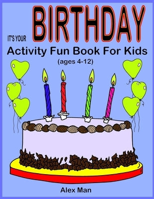 IT'S YOUR BIRTHDAY - Activity Fun Book For Kids: (Ages 4-12) by Man, Alex