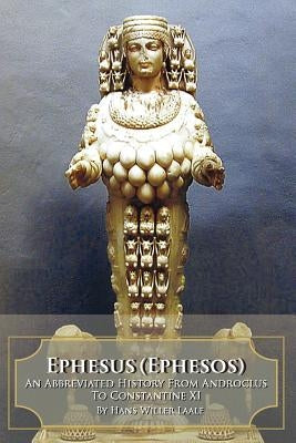 Ephesus (Ephesos): An Abbreviated History from Androclus to Constantine XI by Laale, Hans Willer