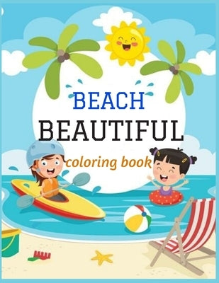 Beautiful Beach: An kids Coloring Book with Fun Scenes, Beautiful Oceans, Tropical Landscapes And Beautiful Summer Designs, and More! by Locker, Adams