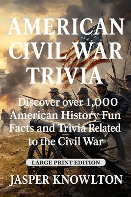 American Civil War Trivia (Large Print): Discover Over 1,000 American History Fun Facts and Trivia Related to the Civil War by Knowlton, Jasper