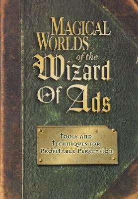 Magical Worlds of the Wizard of Ads: Tools and Techniques for Profitable Persuasion by Williams, Roy H.