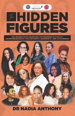 The Hidden Figures: The Women who Crunched the Numbers in Civility, Entrepreneurship, Philanthropy, Nonprofit, and Authorship by Anthony, Nadia