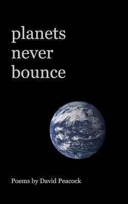 planets never bounce: a poetry chapbook by Peacock, David
