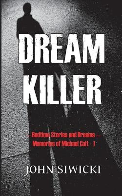 Dream Killer: Bedtime Stories and Dreams-Memories of Michael Colt by Siwicki, John