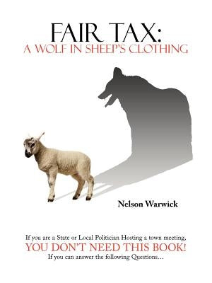 Fair Tax: A Wolf in Sheep's Clothing by Warwick, Nelson