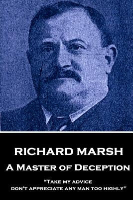Richard Marsh - A Master of Deception: "Take my advice, don't appreciate any man too highly" by Marsh, Richard