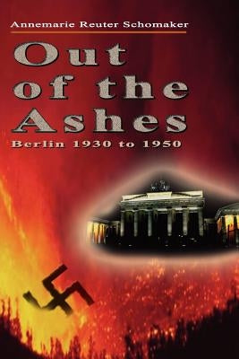 Out of the Ashes: Berlin 1930 to 1950 by Schomaker, Annemarie Reuter