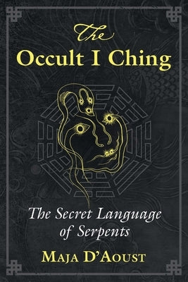 The Occult I Ching: The Secret Language of Serpents by D'Aoust, Maja