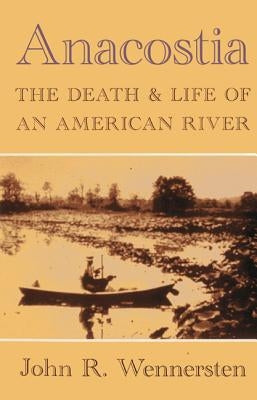 Anacostia: The Death & Life of an American River by Wennersten, John R.