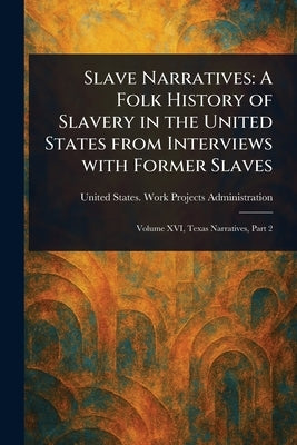 Slave Narratives: A Folk History of Slavery in the United States From Interviews With Former Slaves by Administration, United States Work P.