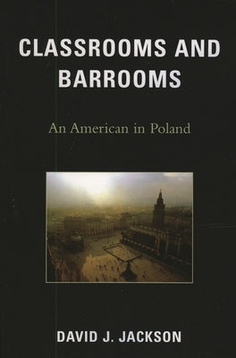 Classrooms and Barrooms: An American in Poland by Jackson, David J.