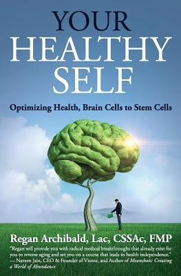 Your Healthy Self: Optimizing Health, Brain Cells to Stem Cells by Archibald Lac, Regan
