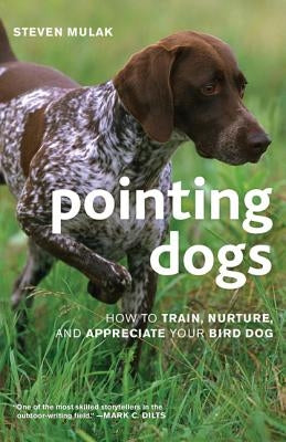 Pointing Dogs: How to Train, Nurture, and Appreciate Your Bird Dog by Mulak, Steven