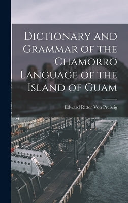 Dictionary and Grammar of the Chamorro Language of the Island of Guam by Von Preissig, Edward Ritter