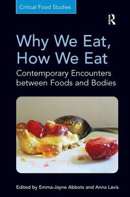 Why We Eat, How We Eat: Contemporary Encounters between Foods and Bodies by Abbots, Emma-Jayne