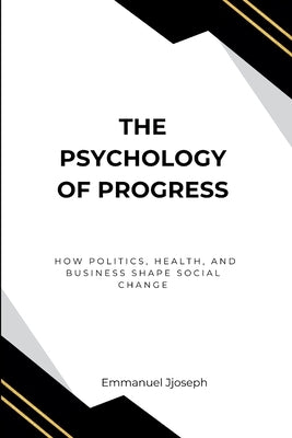 The Psychology of Progress, How Politics, Health, and Business Shape Social Change by Joseph, Emmanuel