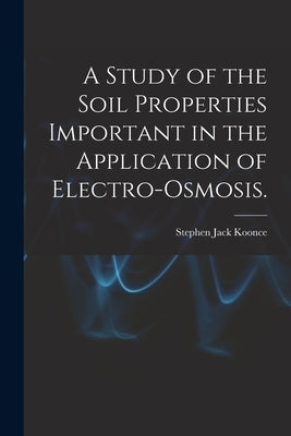 A Study of the Soil Properties Important in the Application of Electro-osmosis. by Koonce, Stephen Jack