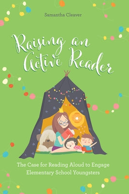 Raising an Active Reader: The Case for Reading Aloud to Engage Elementary School Youngsters by Cleaver, Samantha