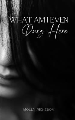 What Am I Even Doing Here by Richeson, Molly