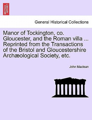 Manor of Tockington, Co. Gloucester, and the Roman Villa ... Reprinted from the Transactions of the Bristol and Gloucestershire Archaeological Society by MacLean, John