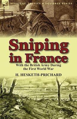 Sniping in France: With the British Army During the First World War by Hesketh-Prichard, H.