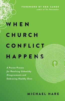 When Church Conflict Happens: A Proven Process for Resolving Unhealthy Disagreements and Embracing Healthy Ones by Hare, Michael
