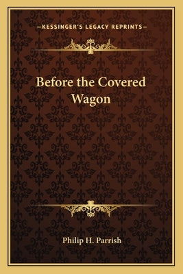 Before the Covered Wagon by Parrish, Philip H.
