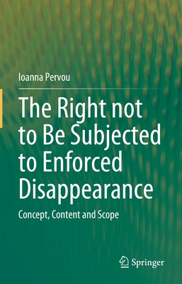 The Right Not to Be Subjected to Enforced Disappearance: Concept, Content and Scope by Pervou, Ioanna