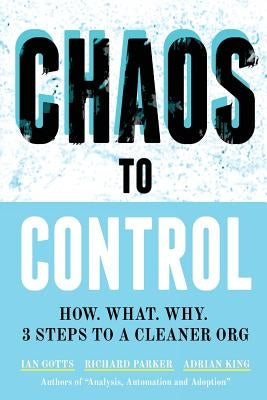 Chaos to Control: How. What. Why. 3 Steps to a Cleaner Org by Gotts, Ian