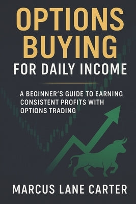 Options Buying for Daily Income: A Beginner's Guide to Earning Consistent Profits with Options Trading by Carter, Marcus Lane