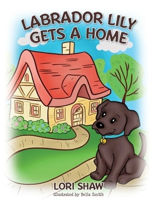 Labrador Lily Gets A Home by Shaw, Lori