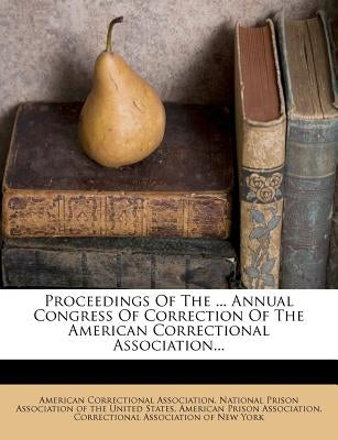 Proceedings of the ... Annual Congress of Correction of the American Correctional Association... by Association, American Correctional