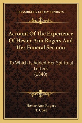 Account of the Experience of Hester Ann Rogers and Her Funeral Sermon: To Which Is Added Her Spiritual Letters (1840) by Rogers, Hester Ann