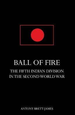 BALL OF FIREThe Fifth Indian Division in the Second World War. by Brett-James, Antony
