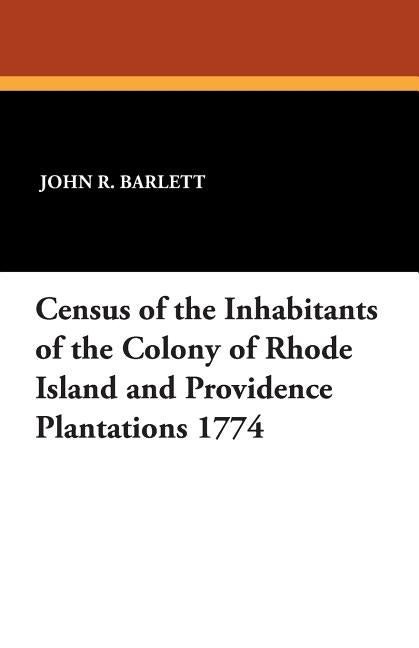 Census of the Inhabitants of the Colony of Rhode Island and Providence Plantations 1774 by Barlett, John R.