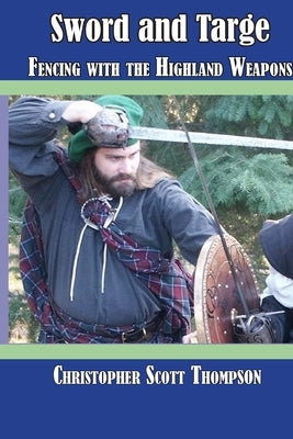 Sword and Targe Fencing with the Highland Weapons by Thompson, Christopher