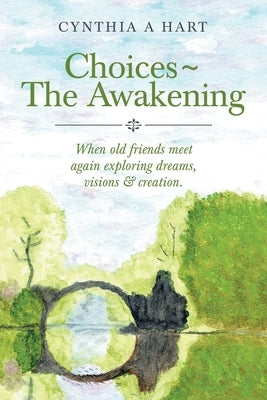 Choices The Awakening: When Old Friends Meet Again Exploring Dreams, Visions & Creation. by Hart, Cynthia A.