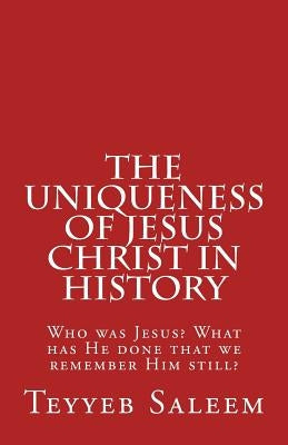 The Uniqueness of Jesus Christ in History: Who was Jesus? What has He done that we remember Him still? by Morris, Sohail