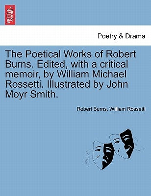 The Poetical Works of Robert Burns. Edited, with a critical memoir, by William Michael Rossetti. Illustrated by John Moyr Smith. by Burns, Robert