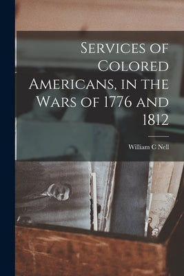 Services of Colored Americans, in the Wars of 1776 and 1812 by Nell, William C.