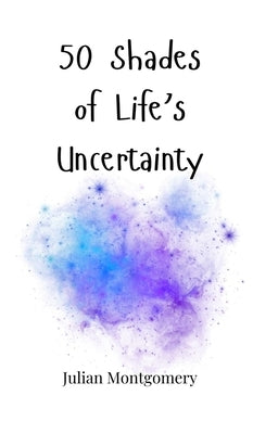 50 Shades of Life's Uncertainty by Montgomery, Julian